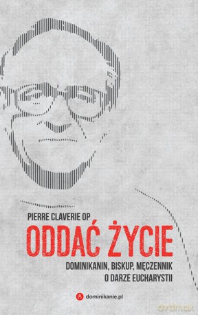 Oddać życie. Dominikanin, biskup i męczennik o darze eucharystii - Pierre Clavericlaverie [KSIĄŻKA]