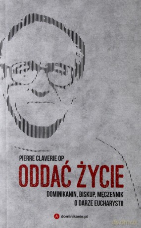 Oddać życie. Dominikanin, biskup i męczennik o darze eucharystii - Pierre Clavericlaverie [KSIĄŻKA]