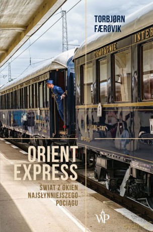 Orient Express. Świat z okien najsłynniejszego pociągu - Torbjorn Faerovik [KSIĄŻKA]