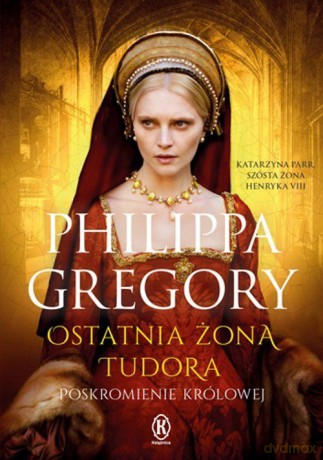 Ostatnia żona Tudora. Poskromienie królowej - Gregory Philippa [KSIĄŻKA]