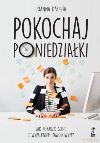 Pokochaj poniedziałki. Jak poradzić sobie z wypaleniem zawodowym - Joanna Karpeta [KSIĄŻKA]