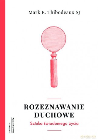 Rozeznawanie duchowe. Sztuka świadomego życia - Mark E. Thibodeaux Sj [KSIĄŻKA]