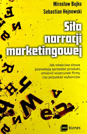 Siła narracji marketingowej. Jak właściwe słowa pozwalają sprzedać produkt, zmienić wizerunek firmy czy pozyskać wyborców - Sebastian Hejnowski, Mirosław Bujko [KSIĄŻKA]