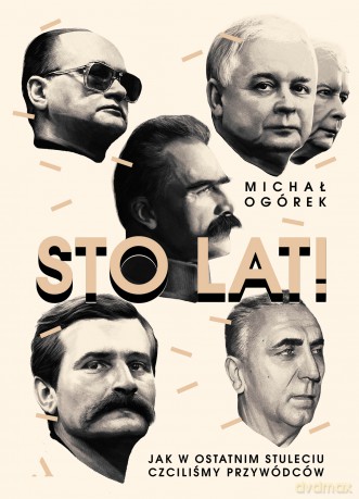 Sto lat. Jak w ostatnim stuleciu czciliśmy przywódców - Michał Ogórek [KSIĄŻKA]