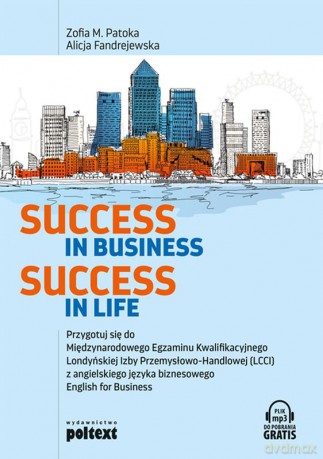 Success in business, success in life. Przygotuj się do międzynarodowego egzaminu kwalifikacyjnego Londyńskiej Izby Przemysłowo-Handlowej lCCI z angielskiego języka biznesowego English for Business - Zofia M. Patoka, Alicja Fandrejewska [KSIĄŻKA]