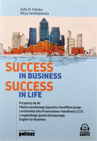 Success in business, success in life. Przygotuj się do międzynarodowego egzaminu kwalifikacyjnego Londyńskiej Izby Przemysłowo-Handlowej lCCI z angielskiego języka biznesowego English for Business - Zofia M. Patoka, Alicja Fandrejewska [KSIĄŻKA]
