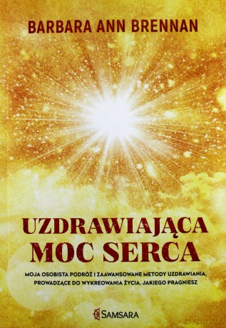 Uzdrawiająca moc serca. Moja osobista podróż i zaawansowane metody uzdrawiania prowadzące do wykreowania życia jakiego pragniesz - Barbara Ann Brennan [KSIĄŻKA]