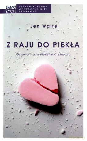 Z raju do piekła. Opowieść o małżeństwie i zdradzie - Jen Waite [KSIĄŻKA]