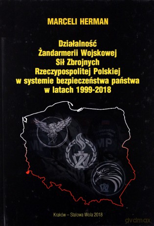 Działalność Żandarmerii Wojskowej Sił Zbrojnych Rzeczypospolitej Polskiej w systemie bezpieczeństwa państwa w latach 1999-2018 - Marceli Herman [KSIĄŻKA]