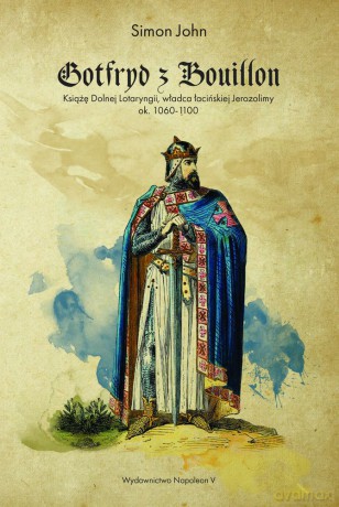 Gotfryd z Bouillon. Książę dolnej lotaryngii, władca łacińskiej Jerozolimy ok 1060-1100 - Simon John [KSIĄŻKA]
