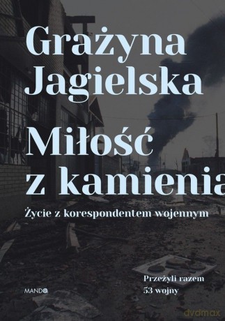 Miłość z kamienia. Życie z korespondentem wojennym - Grażyna Jagielska [KSIĄŻKA]
