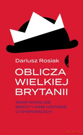 Oblicza Wielkiej Brytanii. Skąd wziął się Brexit i inne historie o wyspiarzach - Dariusz Rosiak [KSIĄŻKA]