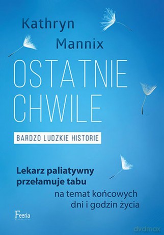 Ostatnie chwile. Bardzo ludzkie historie - Kathryn Mannix [KSIĄŻKA]
