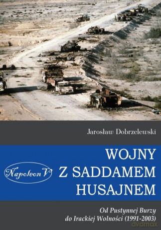 Wojny z Saddamem Husajnem. Od Pustynnej Burzy do Irackiej wolności 1991-2003 - Jarosław Dobrzelewski [KSIĄŻKA]