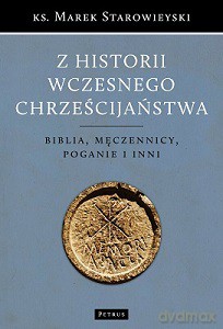 Z historii wczesnego chrześcijaństwa. Biblia, męczennicy, poganie i inni - Marek Starowieyski [KSIĄŻKA]