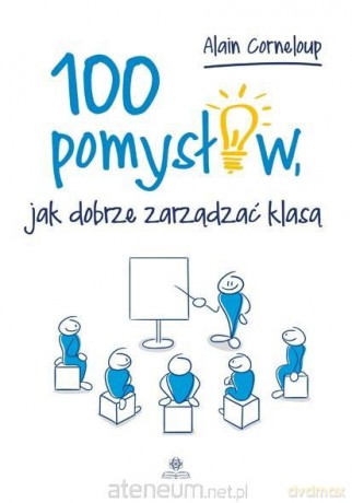100 pomysłów, jak dobrze zarządzić klasą - Alain Corneloup [KSIĄŻKA]