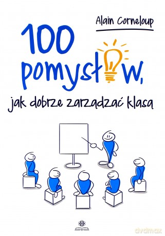 100 pomysłów, jak dobrze zarządzić klasą - Alain Corneloup [KSIĄŻKA]