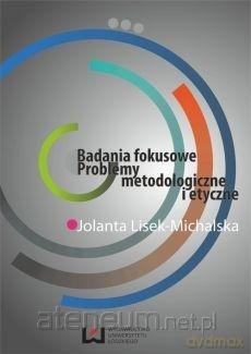 Badania fokusowe.Problemy metodologiczne i etyczne - Jolanta Lisek-Michalska [KSIĄŻKA]