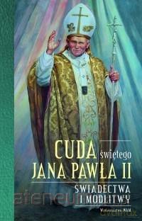 Cuda świętego Jana Pawła II. Świadectwa i modlitwy [KSIĄŻKA]