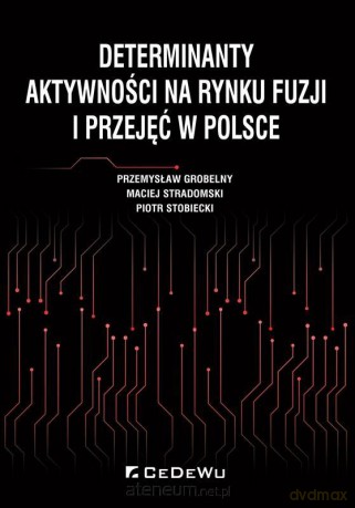 Determinanty aktywności na rynku fuzji i przejęć - Przemysław Grobelny, Maciej Stradomski, Piotr Stobiecki [KSIĄŻKA]