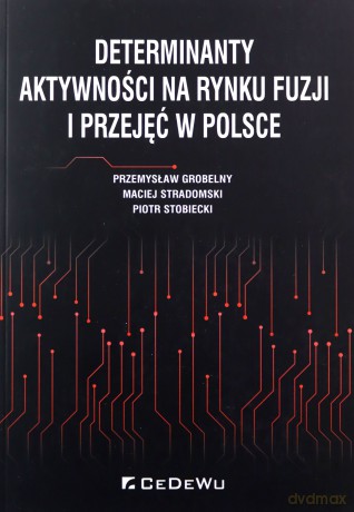 Determinanty aktywności na rynku fuzji i przejęć - Przemysław Grobelny, Maciej Stradomski, Piotr Stobiecki [KSIĄŻKA]