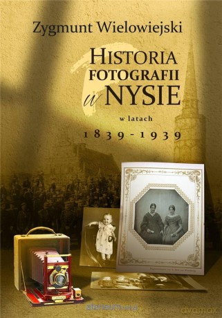 Historia fotografii w Nysie w latach 1839-1939 - Zygmunt Wielowiejski [KSIĄŻKA]