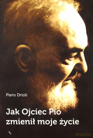 Jak Ojciec Pio zmienił moje życie - Piero Drioli [KSIĄŻKA]