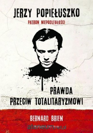 Jerzy Popiełuszko. Prawda przeciw totalitaryzmowi - Bernard Brien [KSIĄŻKA]