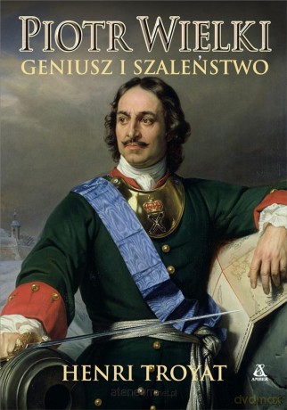 Piotr Wielki. Geniusz i szaleństwo - Henri Troyat [KSIĄŻKA]