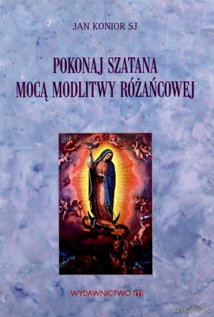 Pokonaj szatana mocą modlitwy różańcowej - Jan Konior [KSIĄŻKA]