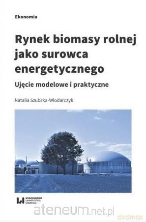 Rynek biomasy rolnej jako surowca energetycznego - Natalia Szubska-Włodarczyk [KSIĄŻKA]