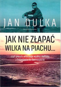 Jak nie złapać wilka na piachu...czyli piesza włączęga wzdłuż Bałtyku z Trójmiasta do Świnoujścia - Jan Dulka [KSIĄŻKA]