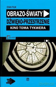 Obrazo-światy, dźwięko-przestrzenie. Kino Toma Tykwera - Ewa Fiuk [KSIĄŻKA]