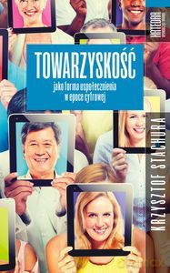 Towarzyskość jako forma uspołecznienia w epoce cyfrowej - Krzysztof Stachura [KSIĄŻKA]