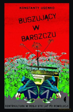 Buszujący w barszczu. Kontrkultura w Rosji sto lat - Konstanty Usenko [KSIĄŻKA]