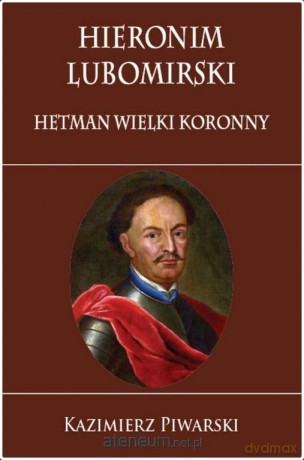 Hieronim Lubomirski. Hetman Wielki Koronny - Kazimierz Piwarski [KSIĄŻKA]