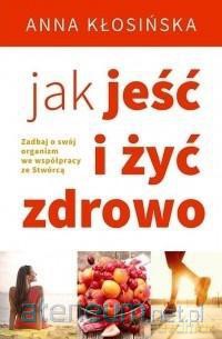 Jak jeść i żyć zdrowo - Anna Kłosińska [KSIĄŻKA]