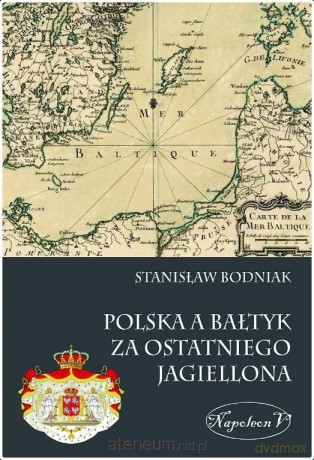 Polska a Bałtyk za ostatniego Jagiellona - Stanisław Bodniak [KSIĄŻKA]