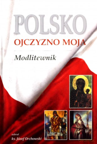 Polsko, Ojczyzno moja! Modlitewnik - Józef Orchowski [KSIĄŻKA]