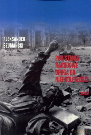 Powstania Narodowe drogą do Niepodległości cz. 2 - Aleksander Szumański [KSIĄŻKA]