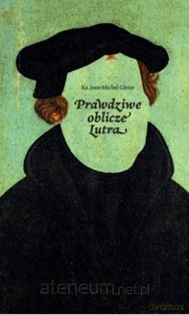 Prawdziwe oblicze Lutra - Jean Michel Gleize [KSIĄŻKA]