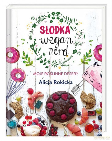 Słodka Wegan Nerd. Moje roślinne desery - Alicja Rokicka [KSIĄŻKA]