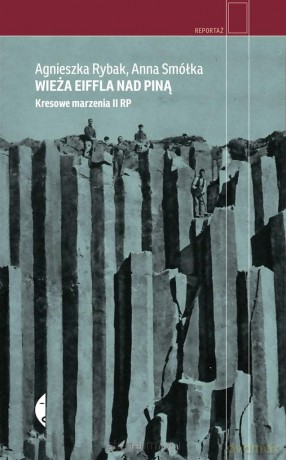 Wieża Eiffla nad Piną. Kresowe marzenia II RP - Anna Smółka, Agnieszka Rybak [KSIĄŻKA]