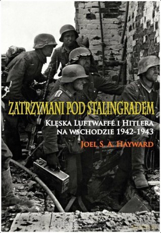 Zatrzymani pod Stalingradem. Klęska Luftwaffe - Joel S. A. Hayward [KSIĄŻKA]