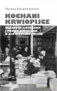 Kochani krwiopijce. Własność literacka i prawo autorskie w XIX-wiecznej Polsce - Teresa Święćkowska [KSIĄŻKA]