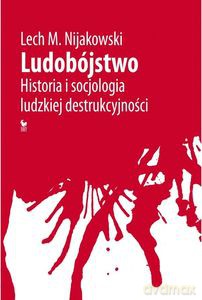 Ludobójstwo. Historia i socjologia ludzkiej destrukcyjności - Lech Nijakowski [KSIĄŻKA]