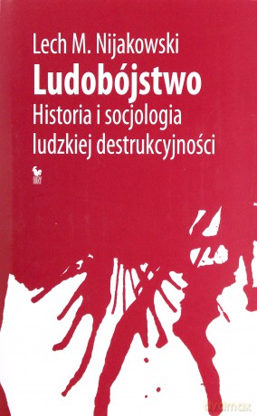 Ludobójstwo. Historia i socjologia ludzkiej destrukcyjności - Lech Nijakowski [KSIĄŻKA]