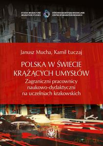 Polska w świecie krążących umysłów. Zagraniczni pracownicy naukowo-dydaktyczni na uczelniach krakowskich - Janusz Mucha, Kamil Łuczaj [KSIĄŻKA]