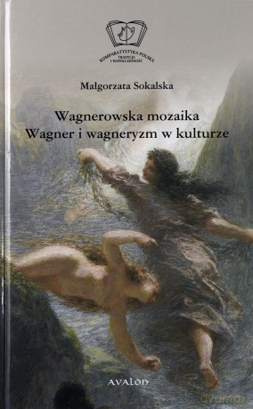 Wagnerowska mozaika. Wagner i wagneryzm w kulturze - Małgorzata Sokalska [KSIĄŻKA]