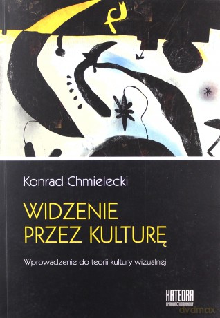 Widzenie przez kulturę. Wprowadzenie do teorii kultury wizualnej - Konrad Chmielecki [KSIĄŻKA]